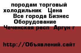 породам торговый холодильник › Цена ­ 6 000 - Все города Бизнес » Оборудование   . Чеченская респ.,Аргун г.